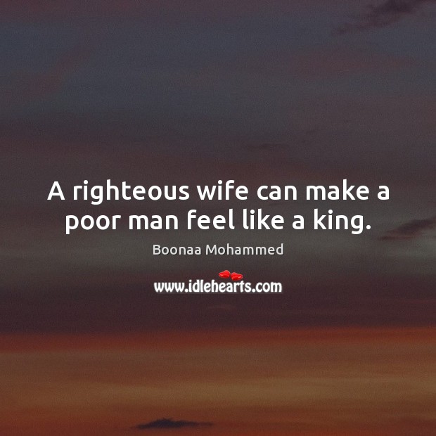 A righteous wife can make a poor man feel like a king. Boonaa Mohammed Picture Quote