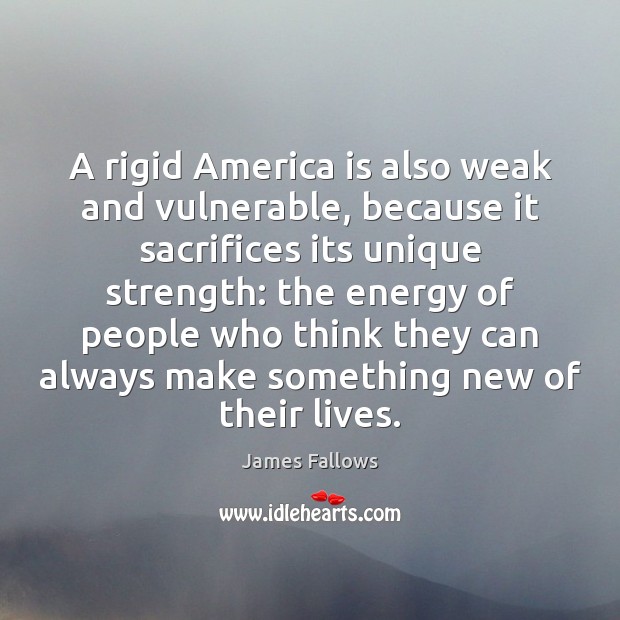 A rigid America is also weak and vulnerable, because it sacrifices its James Fallows Picture Quote