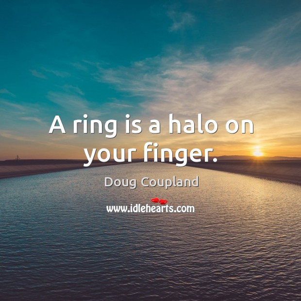 A ring is a halo on your finger. Doug Coupland Picture Quote
