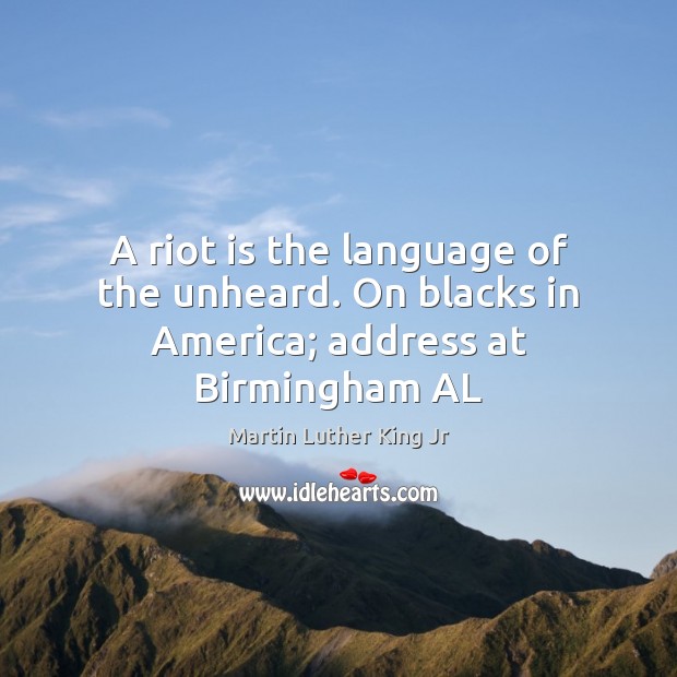 A riot is the language of the unheard. On blacks in America; address at Birmingham AL 