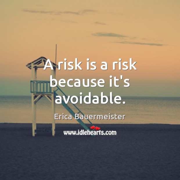 A risk is a risk because it’s avoidable. Erica Bauermeister Picture Quote