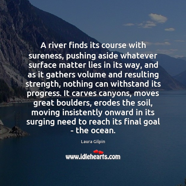 A river finds its course with sureness, pushing aside whatever surface matter Image