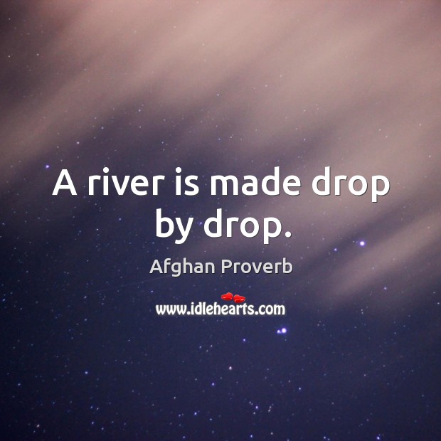 A river is made drop by drop. Afghan Proverbs Image