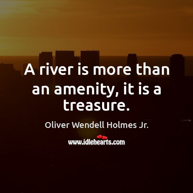 A river is more than an amenity, it is a treasure. Oliver Wendell Holmes Jr. Picture Quote