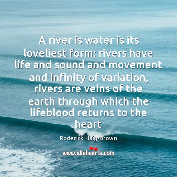 A river is water is its loveliest form; rivers have life and Roderick Haig-Brown Picture Quote