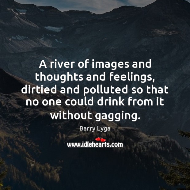 A river of images and thoughts and feelings, dirtied and polluted so Barry Lyga Picture Quote