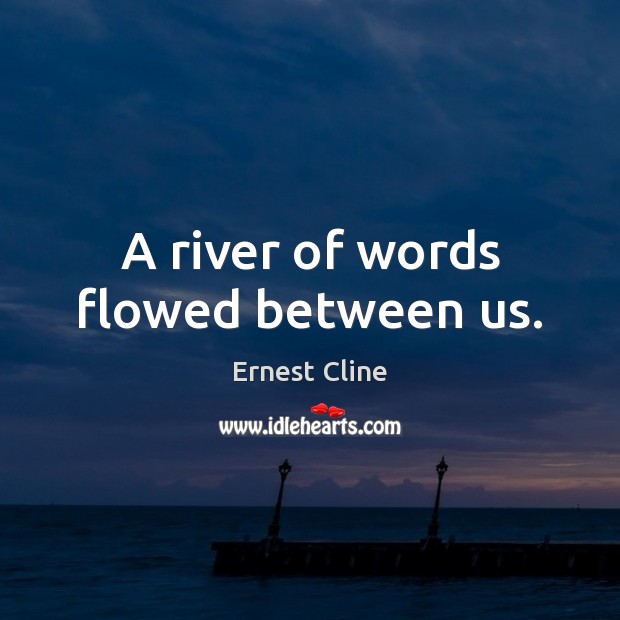 A river of words flowed between us. Ernest Cline Picture Quote