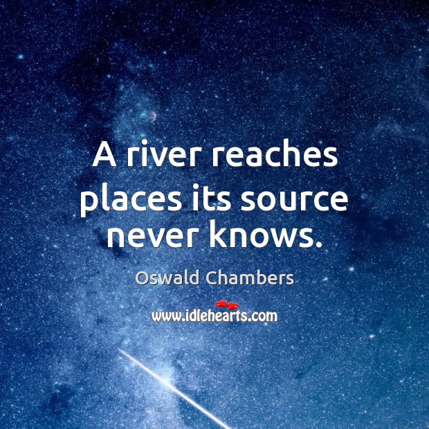 A river reaches places its source never knows. Oswald Chambers Picture Quote