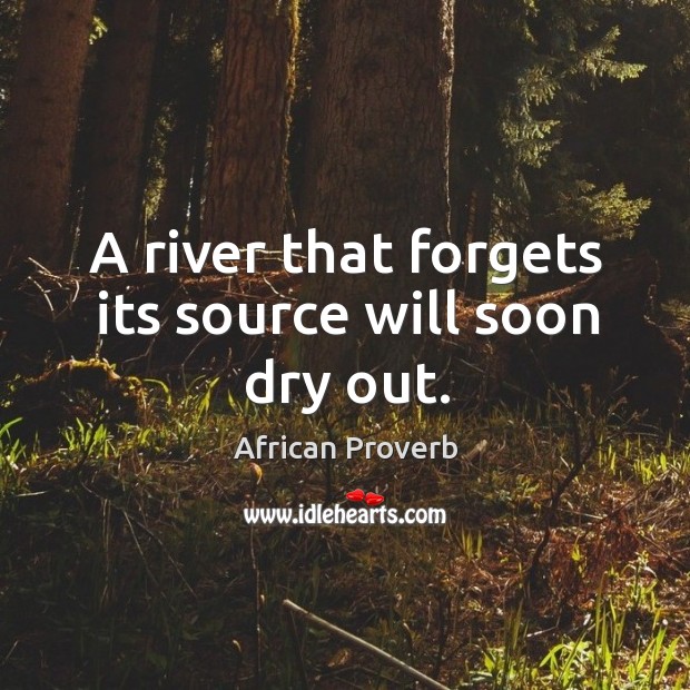 A river that forgets its source will soon dry out. Image