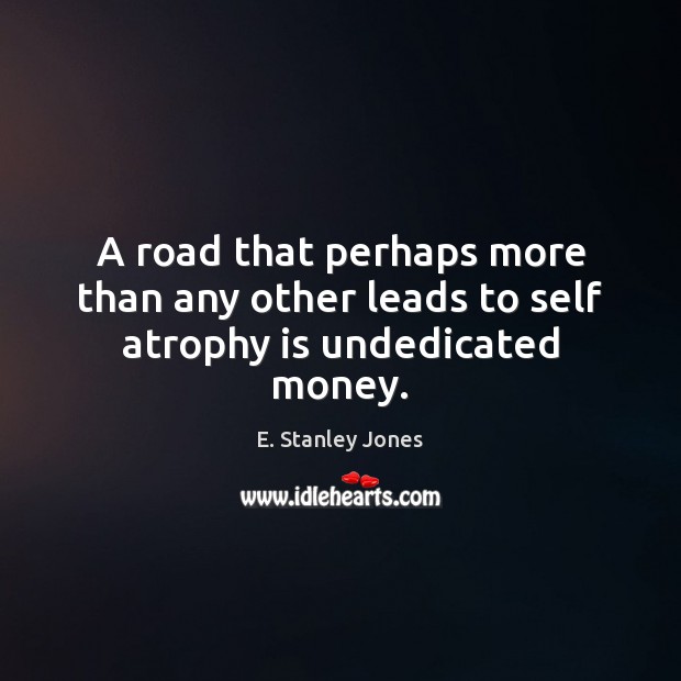 A road that perhaps more than any other leads to self atrophy is undedicated money. Image