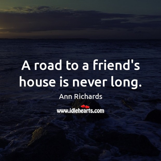A road to a friend’s house is never long. Ann Richards Picture Quote