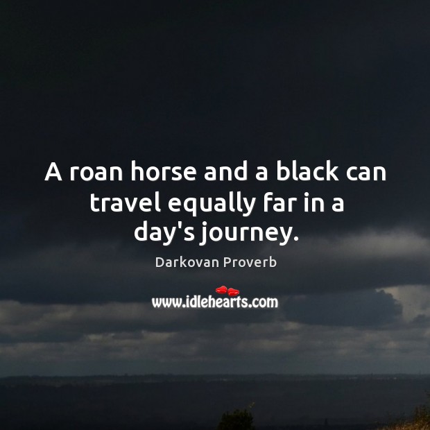 A roan horse and a black can travel equally far in a day’s journey. Image