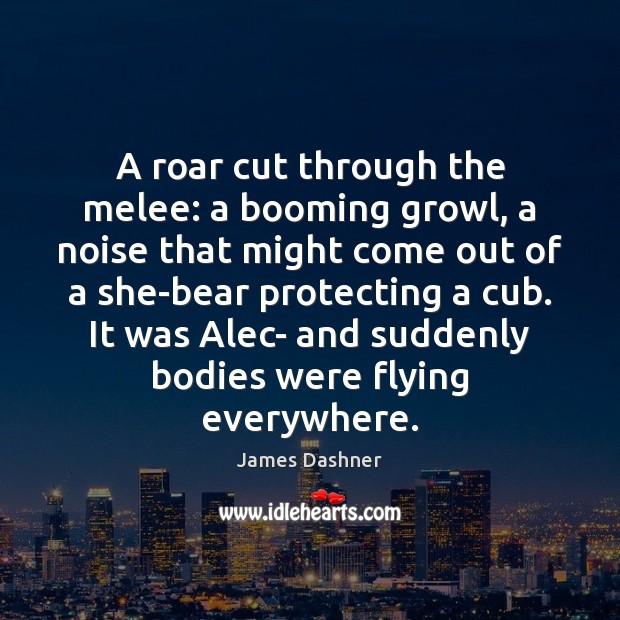 A roar cut through the melee: a booming growl, a noise that James Dashner Picture Quote