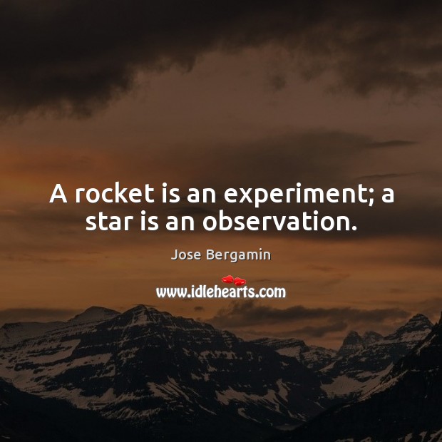 A rocket is an experiment; a star is an observation. Jose Bergamin Picture Quote