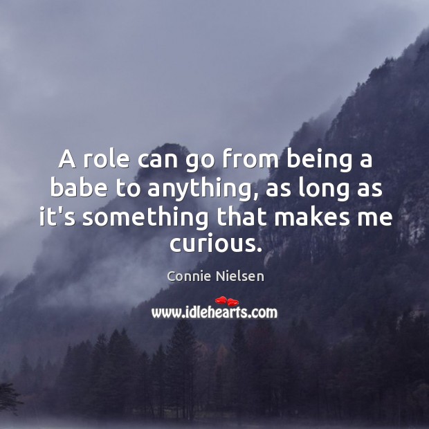 A role can go from being a babe to anything, as long Connie Nielsen Picture Quote