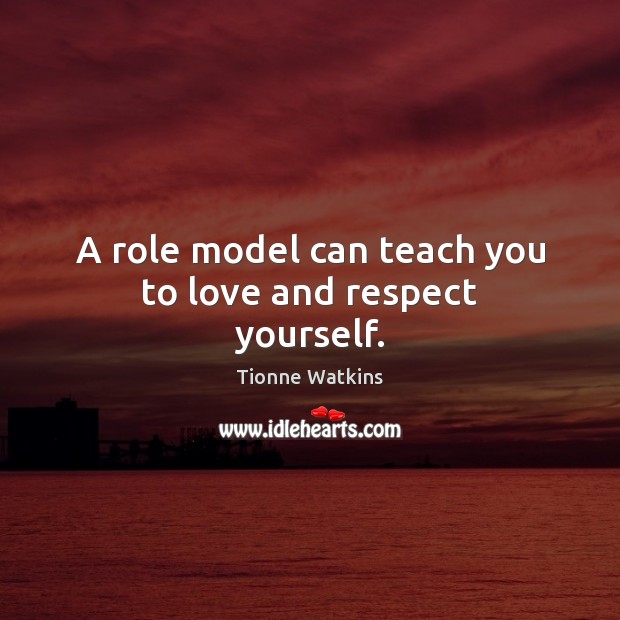 A role model can teach you to love and respect yourself. Tionne Watkins Picture Quote