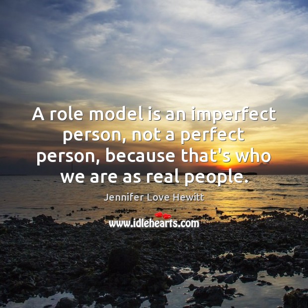 A role model is an imperfect person, not a perfect person, because Jennifer Love Hewitt Picture Quote