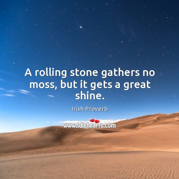 A rolling stone gathers no moss, but it gets a great shine. Irish Proverbs Image