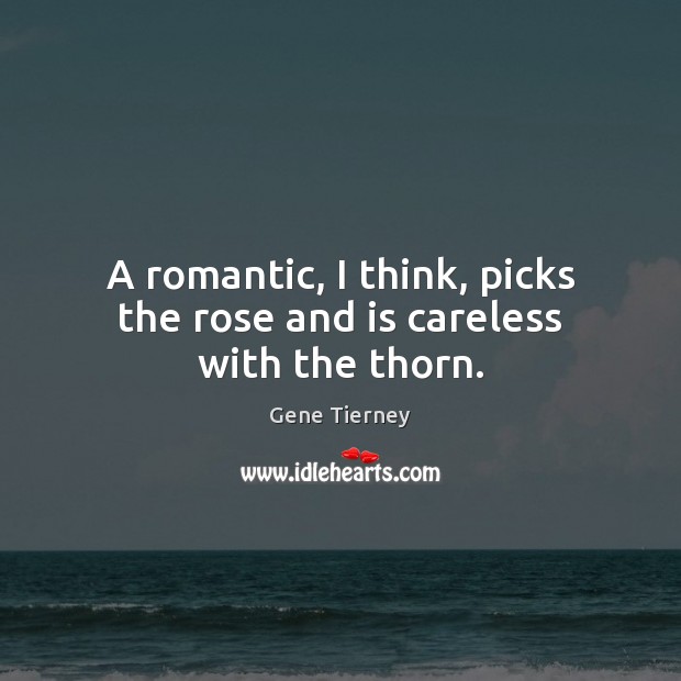 A romantic, I think, picks the rose and is careless with the thorn. Gene Tierney Picture Quote