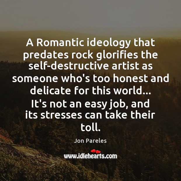 A Romantic ideology that predates rock glorifies the self-destructive artist as someone Jon Pareles Picture Quote