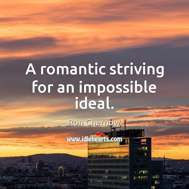 A romantic striving for an impossible ideal. Ron Chernow Picture Quote