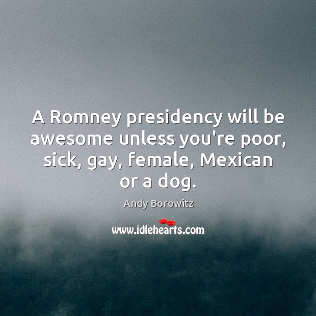A Romney presidency will be awesome unless you’re poor, sick, gay, female, Andy Borowitz Picture Quote