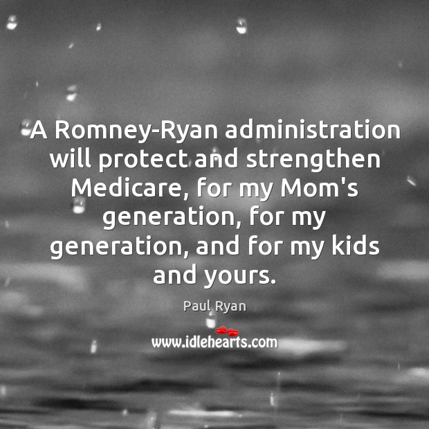 A Romney-Ryan administration will protect and strengthen Medicare, for my Mom’s generation, Paul Ryan Picture Quote
