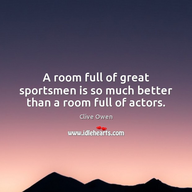 A room full of great sportsmen is so much better than a room full of actors. Image