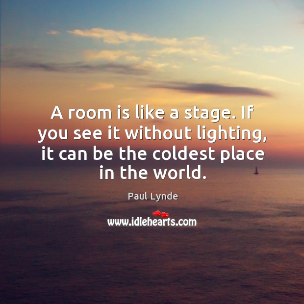 A room is like a stage. If you see it without lighting, it can be the coldest place in the world. Paul Lynde Picture Quote
