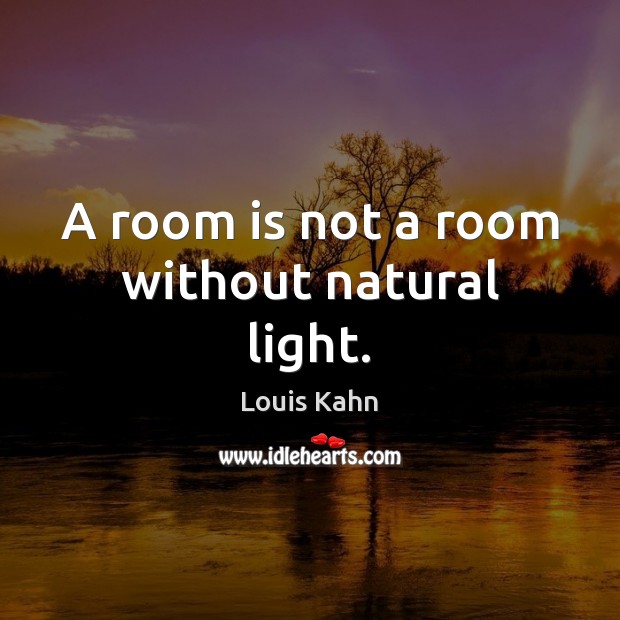 A room is not a room without natural light. Louis Kahn Picture Quote