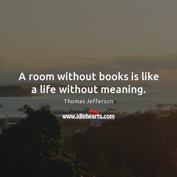 A room without books is like a life without meaning. Thomas Jefferson Picture Quote