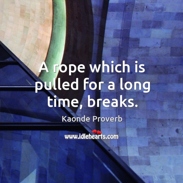 A rope which is pulled for a long time, breaks. Kaonde Proverbs Image