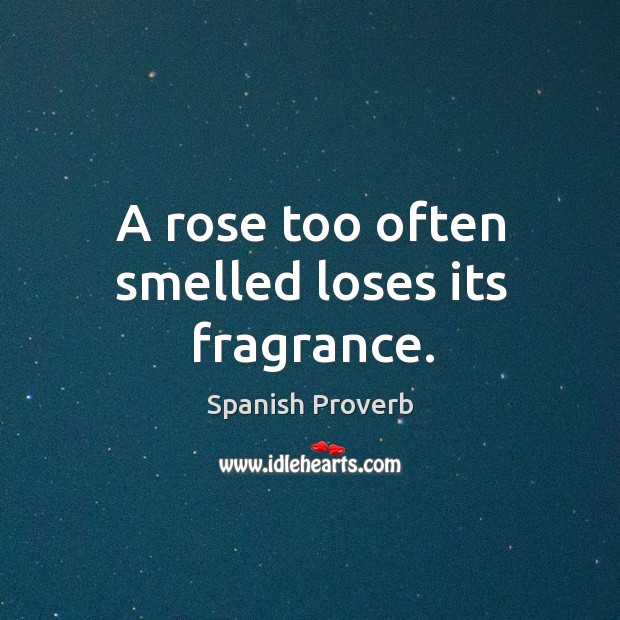 A rose too often smelled loses its fragrance. Image