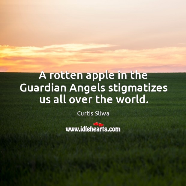 A rotten apple in the guardian angels stigmatizes us all over the world. Curtis Sliwa Picture Quote