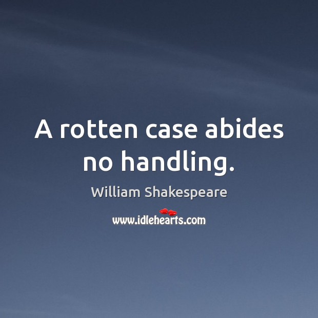 A rotten case abides no handling. William Shakespeare Picture Quote