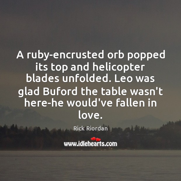 A ruby-encrusted orb popped its top and helicopter blades unfolded. Leo was Rick Riordan Picture Quote