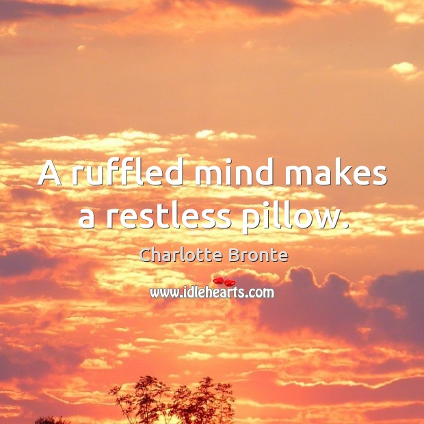 A ruffled mind makes a restless pillow. Charlotte Bronte Picture Quote