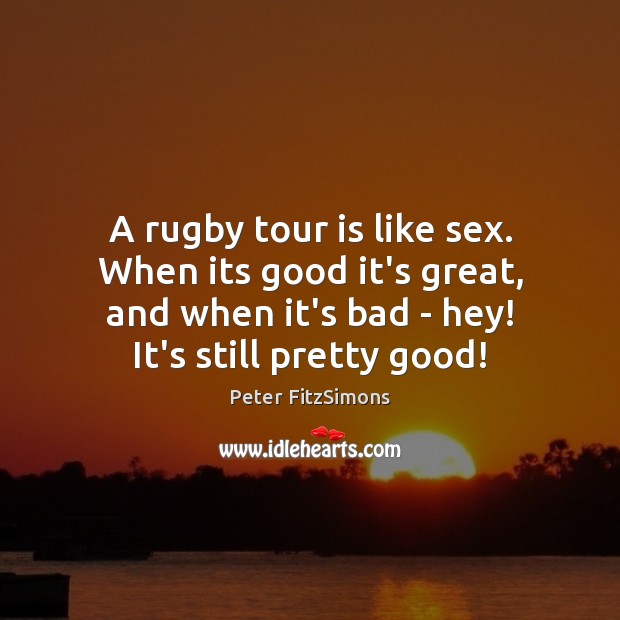 A rugby tour is like sex. When its good it’s great, and Peter FitzSimons Picture Quote