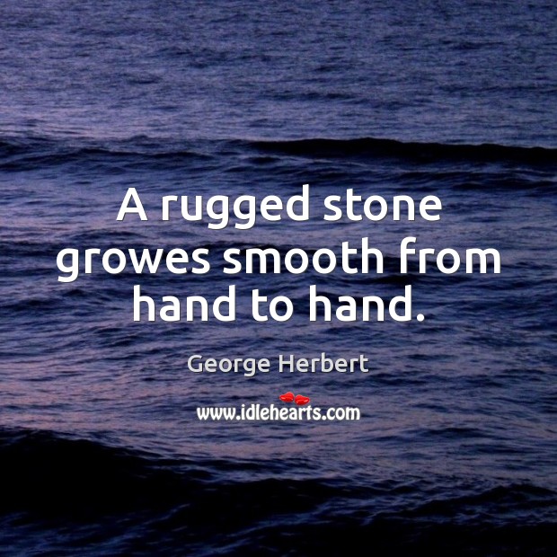 A rugged stone growes smooth from hand to hand. George Herbert Picture Quote