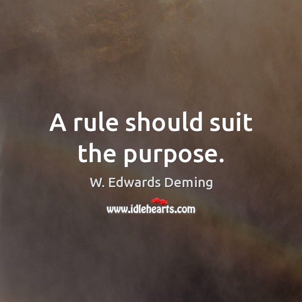 A rule should suit the purpose. W. Edwards Deming Picture Quote