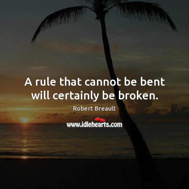 A rule that cannot be bent will certainly be broken. Robert Breault Picture Quote