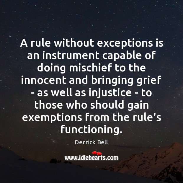 A rule without exceptions is an instrument capable of doing mischief to Derrick Bell Picture Quote