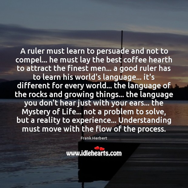 A ruler must learn to persuade and not to compel… he must Frank Herbert Picture Quote