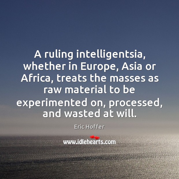 A ruling intelligentsia, whether in Europe, Asia or Africa, treats the masses Eric Hoffer Picture Quote