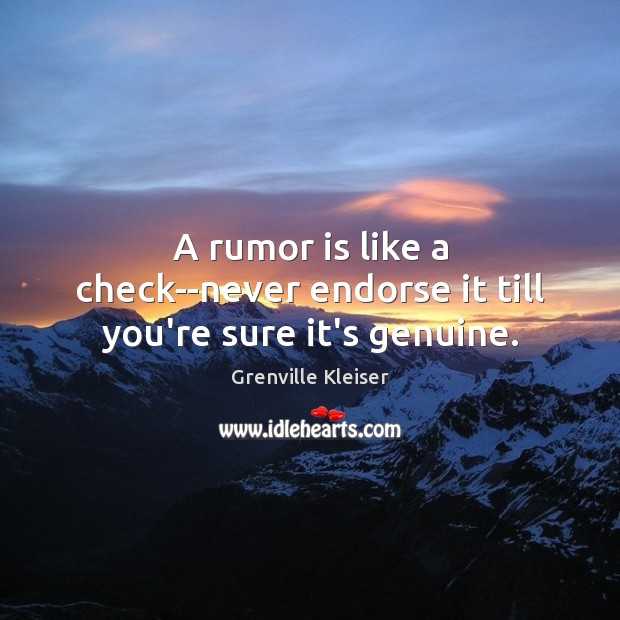 A rumor is like a check–never endorse it till you’re sure it’s genuine. Grenville Kleiser Picture Quote