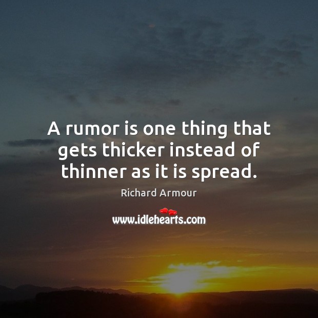 A rumor is one thing that gets thicker instead of thinner as it is spread. Richard Armour Picture Quote