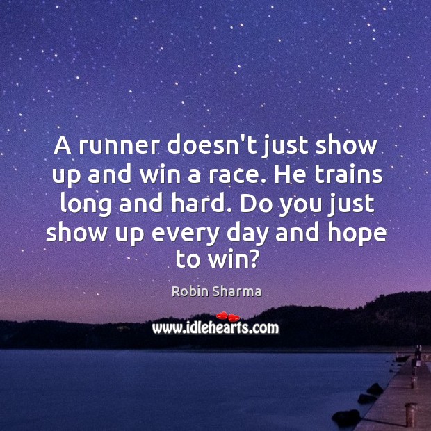 A runner doesn’t just show up and win a race. He trains Robin Sharma Picture Quote