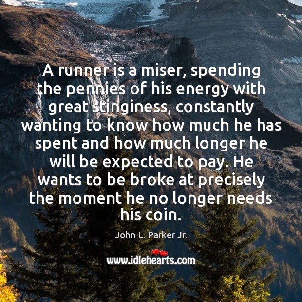 A runner is a miser, spending the pennies of his energy with John L. Parker Jr. Picture Quote