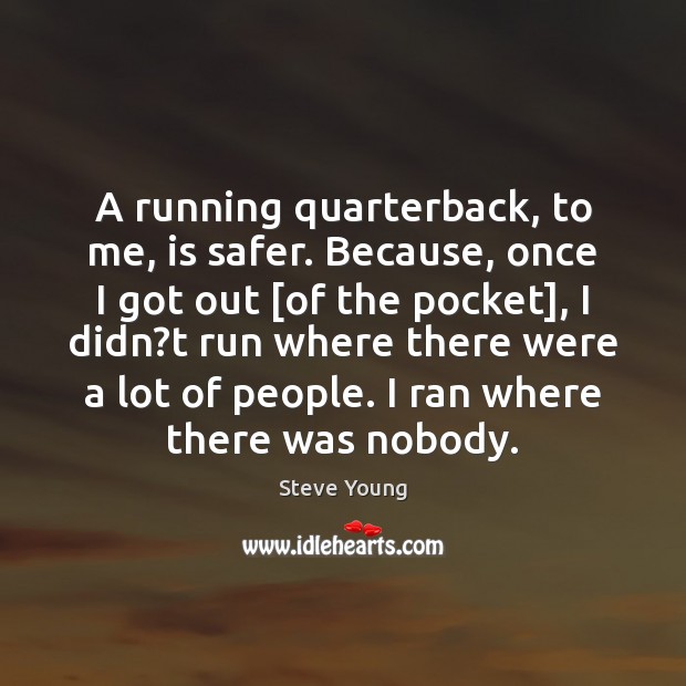 A running quarterback, to me, is safer. Because, once I got out [ Steve Young Picture Quote