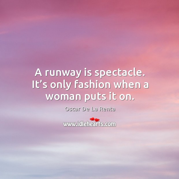 A runway is spectacle. It’s only fashion when a woman puts it on. Image